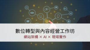 數位轉型與內容經營工作坊 | 網站架構 × AI × 現場實作